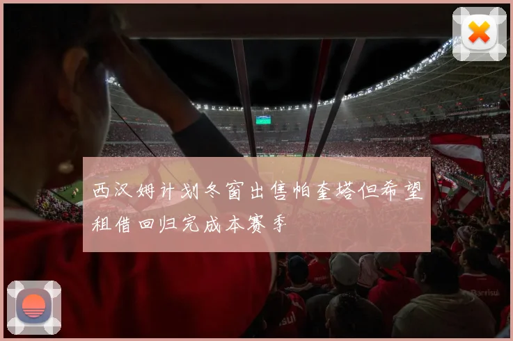西汉姆计划冬窗出售帕奎塔但希望租借回归完成本赛季