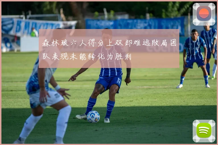 森林狼六人得分上双却难逃败局团队表现未能转化为胜利