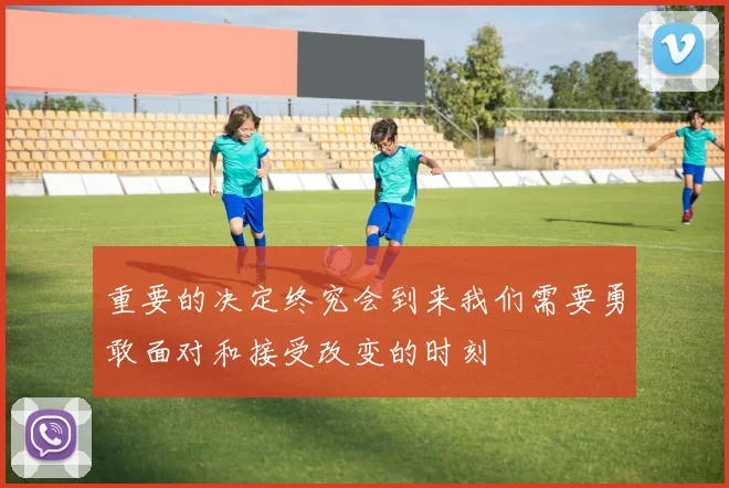 重要的决定终究会到来我们需要勇敢面对和接受改变的时刻