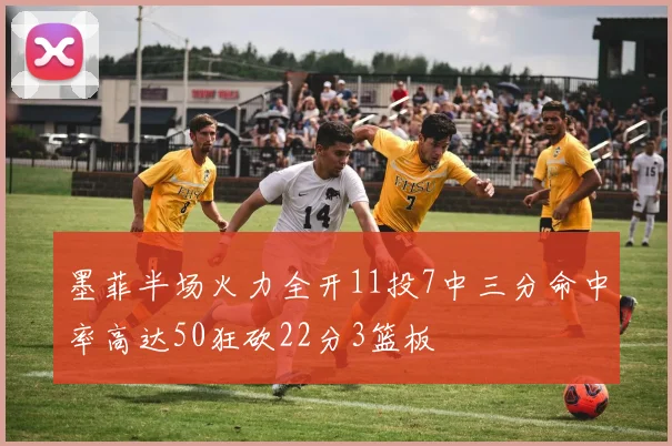 墨菲半场火力全开11投7中三分命中率高达50狂砍22分3篮板