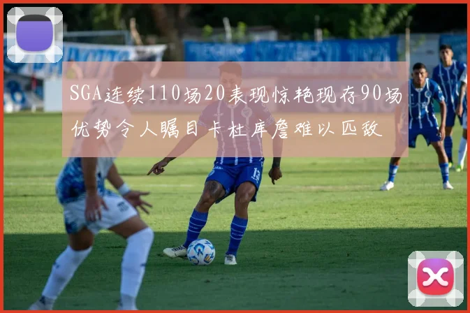 SGA连续110场20表现惊艳现存90场优势令人瞩目卡杜库詹难以匹敌