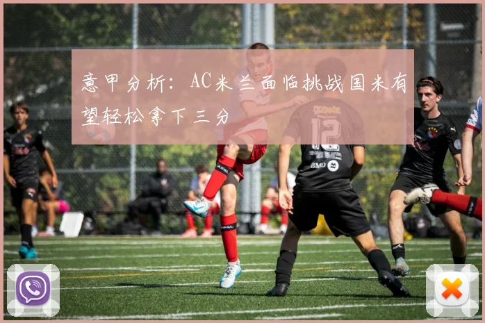 意甲分析：AC米兰面临挑战国米有望轻松拿下三分