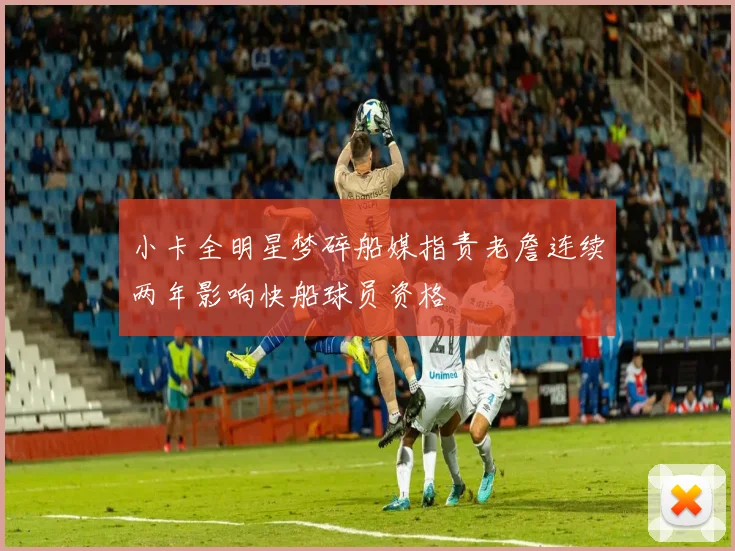 小卡全明星梦碎船媒指责老詹连续两年影响快船球员资格