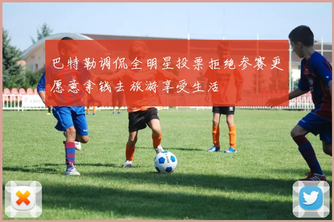 巴特勒调侃全明星投票拒绝参赛更愿意拿钱去旅游享受生活