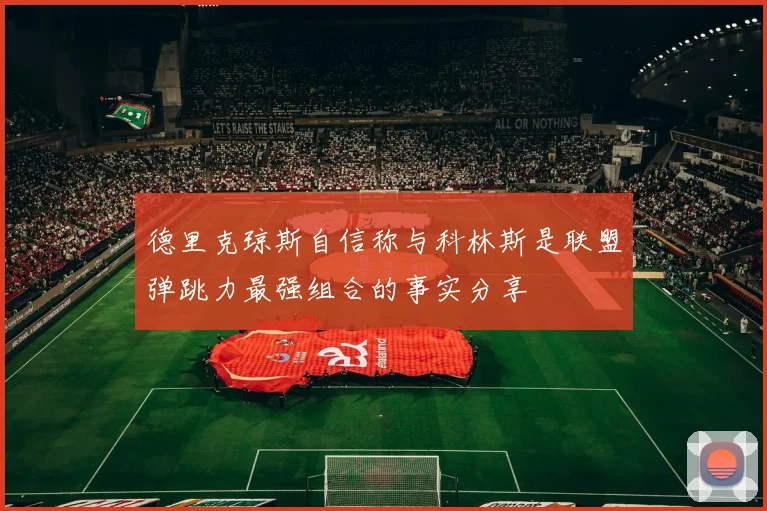 德里克琼斯自信称与科林斯是联盟弹跳力最强组合的事实分享