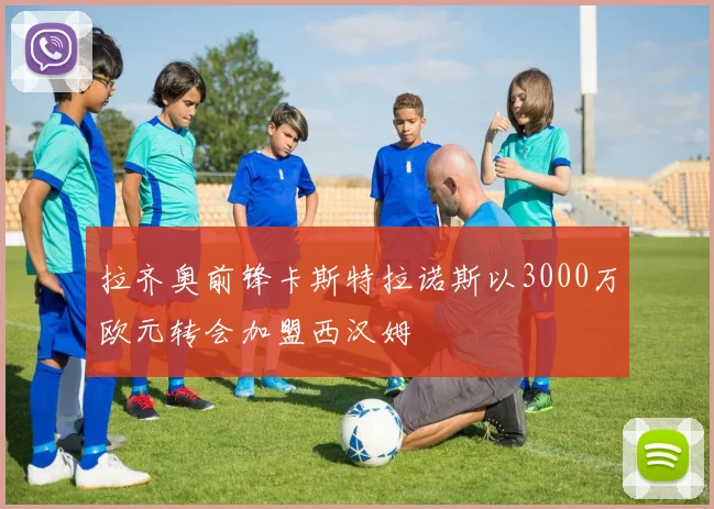 拉齐奥前锋卡斯特拉诺斯以3000万欧元转会加盟西汉姆