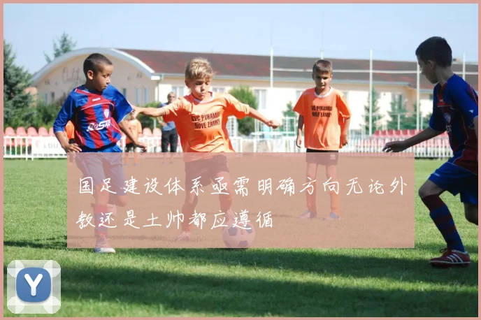 国足建设体系亟需明确方向无论外教还是土帅都应遵循