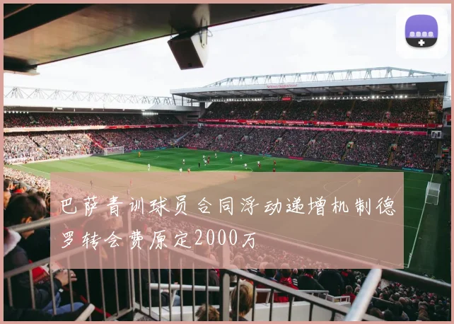 巴萨青训球员合同浮动递增机制德罗转会费原定2000万
