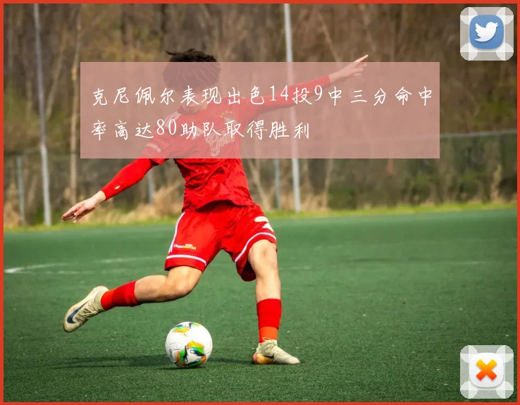 克尼佩尔表现出色14投9中三分命中率高达80助队取得胜利