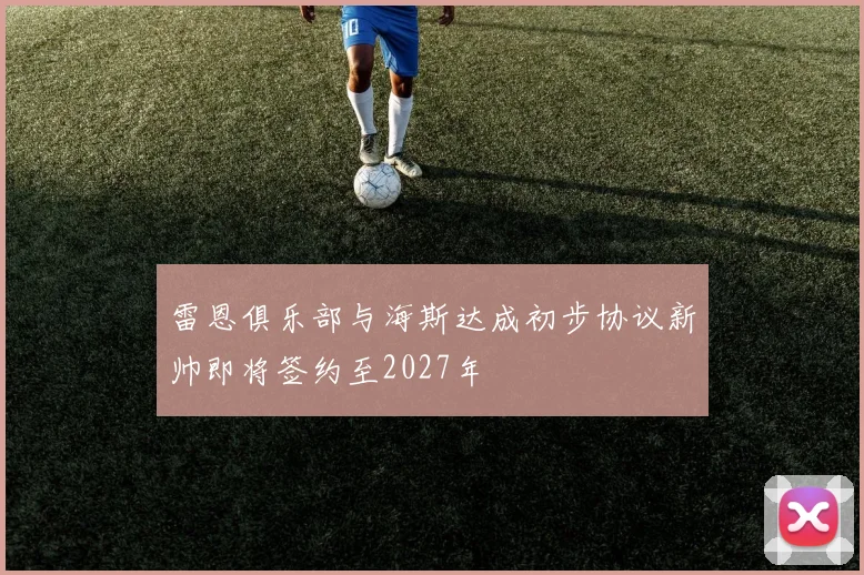 雷恩俱乐部与海斯达成初步协议新帅即将签约至2027年