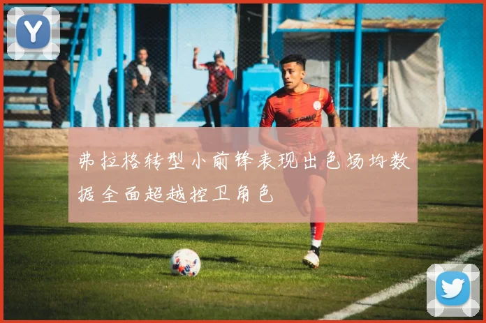 弗拉格转型小前锋表现出色场均数据全面超越控卫角色