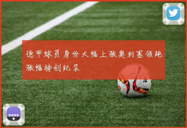 德甲球员身价大幅上涨奥利塞领跑涨幅榜创纪录